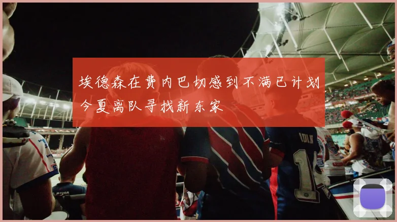 埃德森在费内巴切感到不满已计划今夏离队寻找新东家