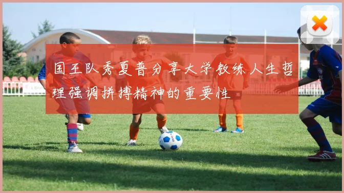 国王队秀夏普分享大学教练人生哲理强调拼搏精神的重要性
