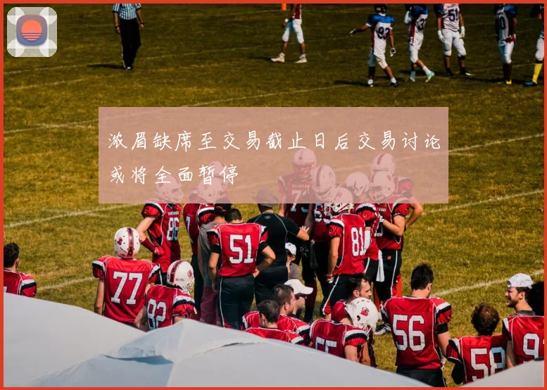 浓眉缺席至交易截止日后交易讨论或将全面暂停
