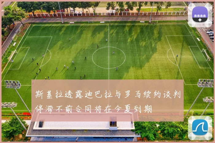 斯基拉透露迪巴拉与罗马续约谈判停滞不前合同将在今夏到期