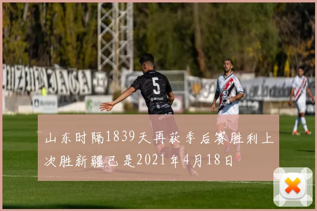 山东时隔1839天再获季后赛胜利上次胜新疆已是2021年4月18日