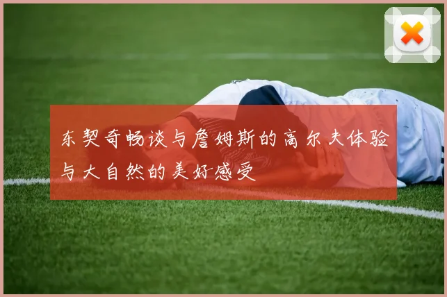 东契奇畅谈与詹姆斯的高尔夫体验与大自然的美好感受