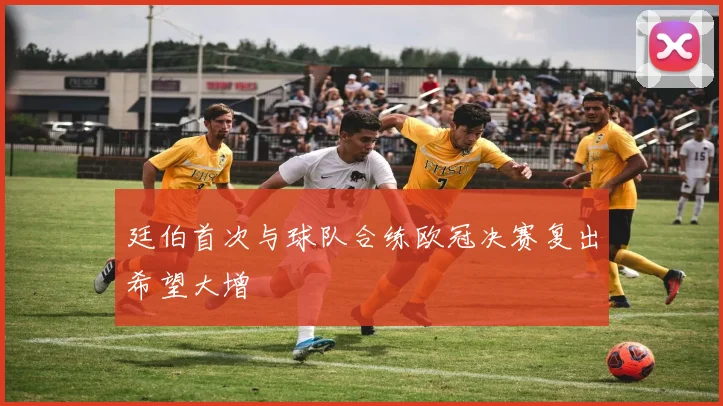 廷伯首次与球队合练欧冠决赛复出希望大增