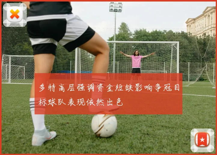 多特高层强调资金短缺影响争冠目标球队表现依然出色