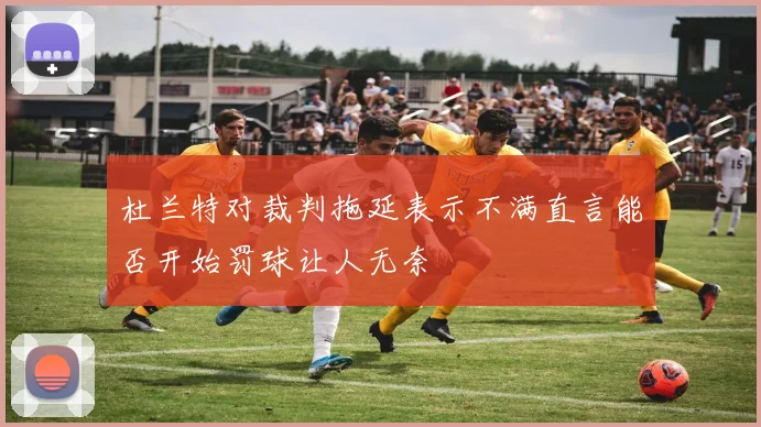 杜兰特对裁判拖延表示不满直言能否开始罚球让人无奈