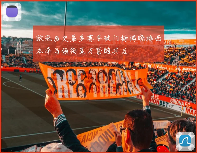 欧冠历史最多赛季破门榜揭晓梅西本泽马领衔莱万紧随其后
